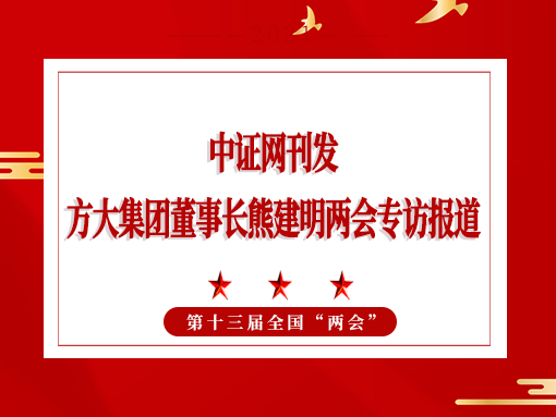 3月3日，中证网刊发方大集团董事长熊建明两会专访报道《全国人大代表、方大集团董事长熊建明：持续优化营商环境》